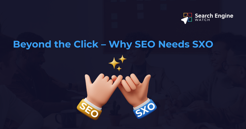 Beyond the Click – Why SEO Needs SXO
